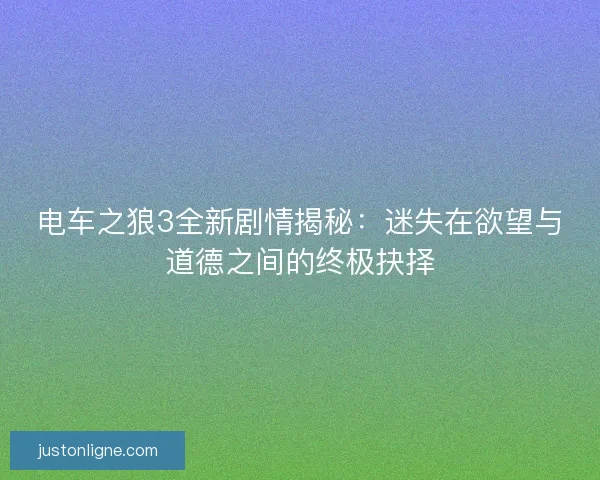 电车之狼3全新剧情揭秘：迷失在欲望与道德之间的终极抉择