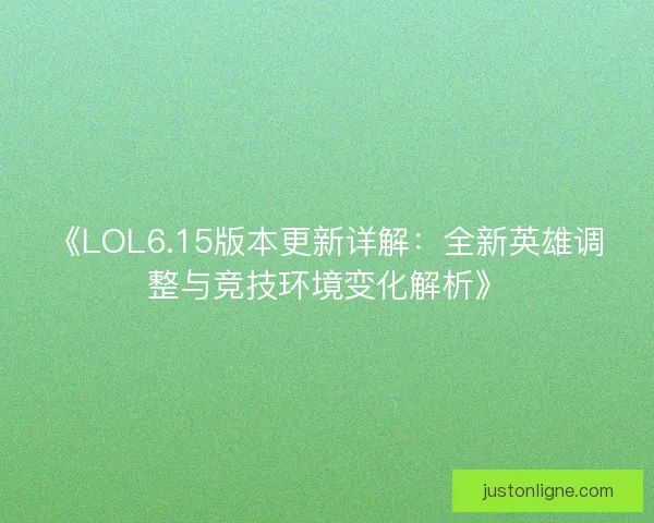 《LOL6.15版本更新详解：全新英雄调整与竞技环境变化解析》